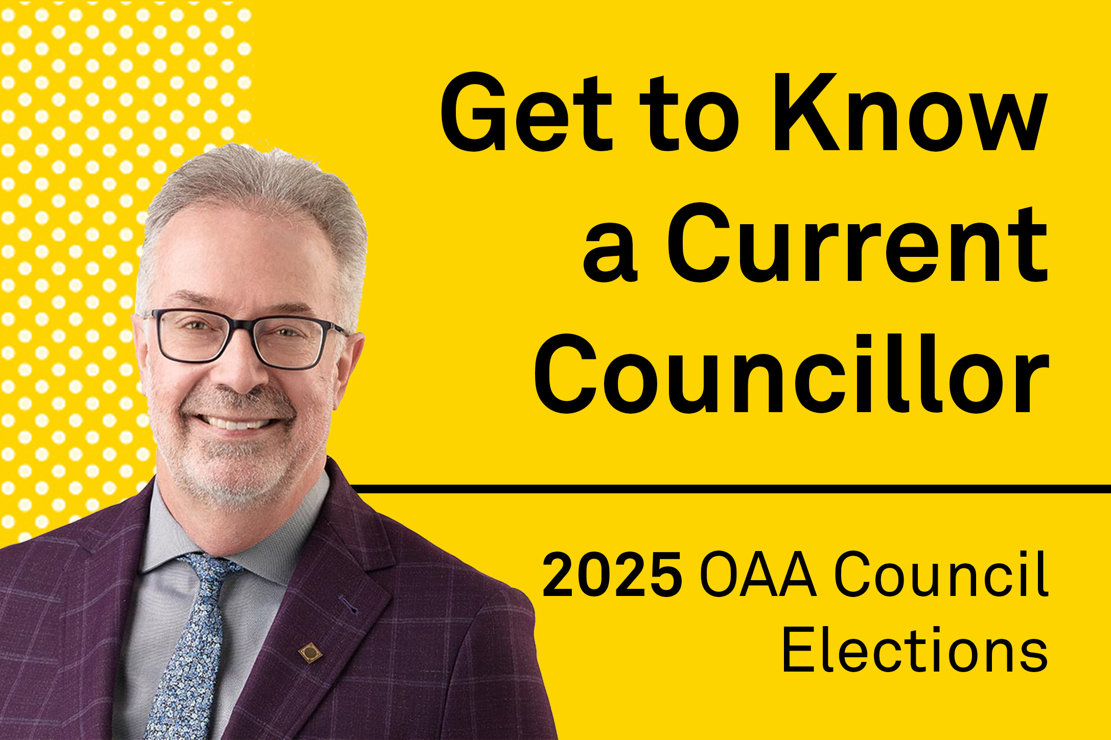 A yellow banner, with a photo of Ted Wilson and text saying Get to Know a Current Councillor - 2025 OAA Council Elections